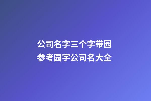公司名字三个字带园 参考园字公司名大全-第1张-公司起名-玄机派